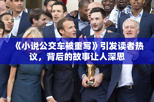 《小说公交车被重写》引发读者热议，背后的故事让人深思