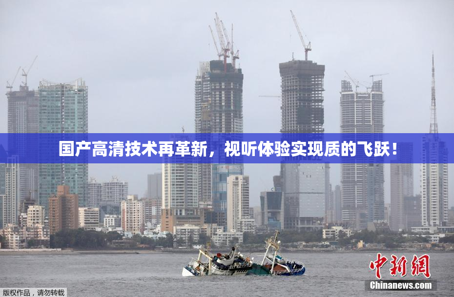 国产高清技术再革新，视听体验实现质的飞跃！