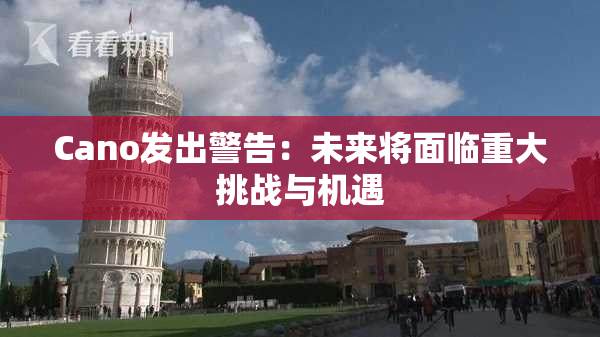 Cano发出警告：未来将面临重大挑战与机遇