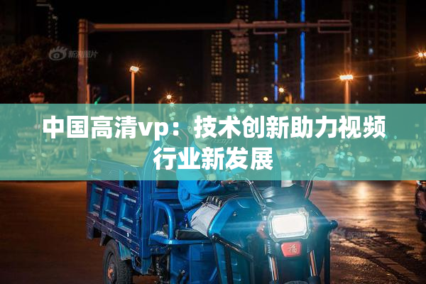 中国高清vp：技术创新助力视频行业新发展