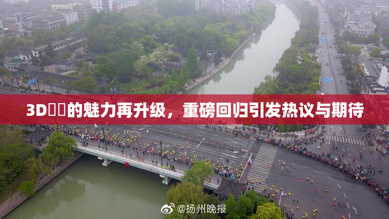 3D姉弚的魅力再升级，重磅回归引发热议与期待