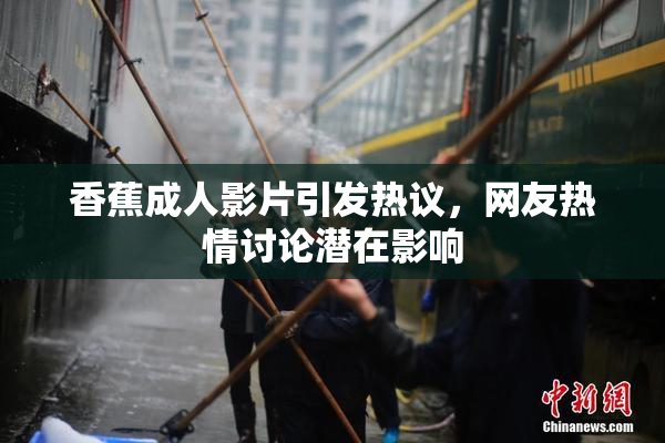 香蕉成人影片引发热议，网友热情讨论潜在影响