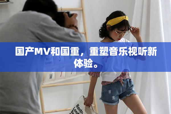 国产MV和国重，重塑音乐视听新体验。