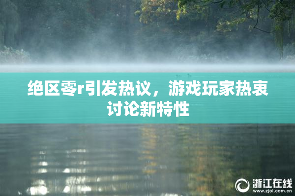绝区零r引发热议，游戏玩家热衷讨论新特性