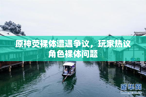 原神荧裸体遭遇争议，玩家热议角色裸体问题