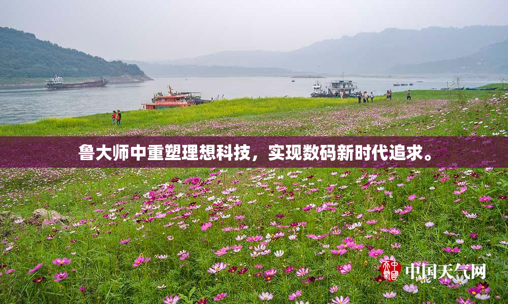 鲁大师中重塑理想科技，实现数码新时代追求。