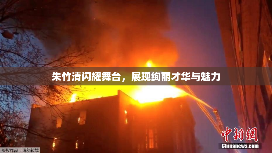 朱竹清闪耀舞台，展现绚丽才华与魅力