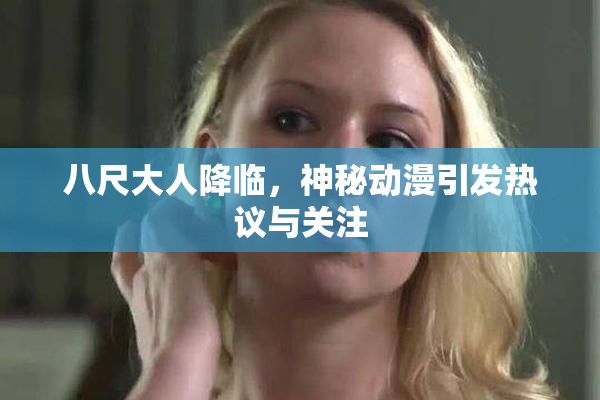 八尺大人降临，神秘动漫引发热议与关注