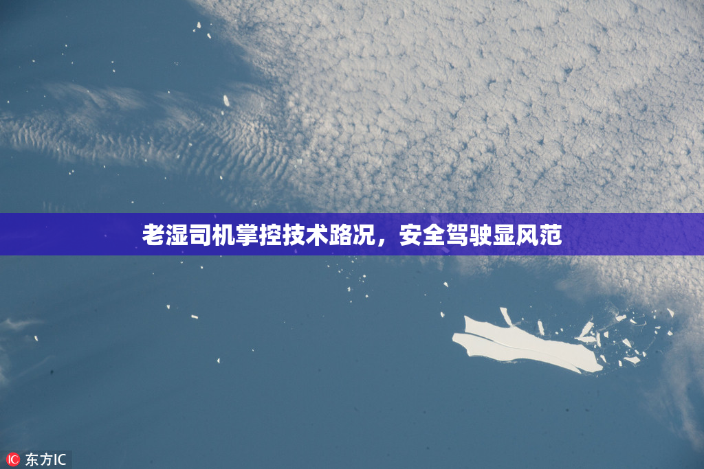 老湿司机掌控技术路况，安全驾驶显风范