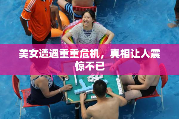 美女遭遇重重危机，真相让人震惊不已
