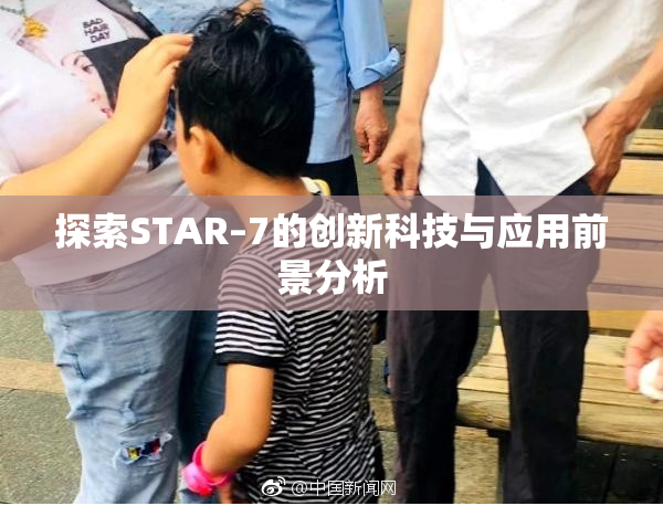 探索STAR–7的创新科技与应用前景分析