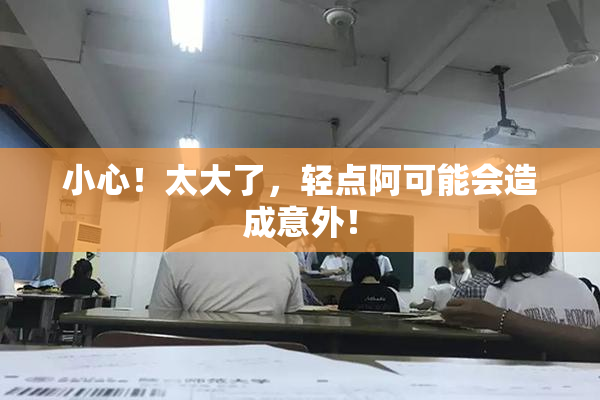 小心！太大了，轻点阿可能会造成意外！