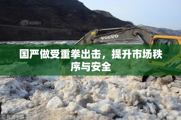 国严做受重拳出击，提升市场秩序与安全