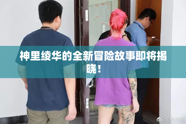 神里绫华的全新冒险故事即将揭晓！