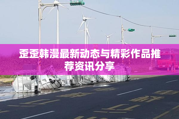 歪歪韩漫最新动态与精彩作品推荐资讯分享