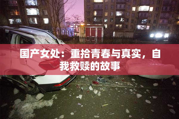 国产女处：重拾青春与真实，自我救赎的故事