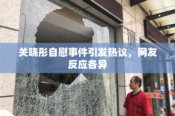 关晓彤自慰事件引发热议，网友反应各异