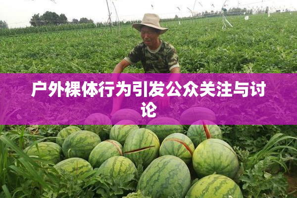 户外裸体行为引发公众关注与讨论