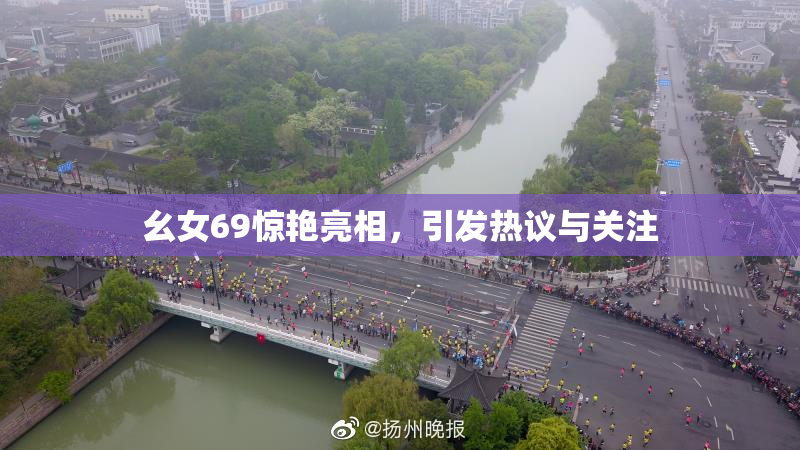 幺女69惊艳亮相，引发热议与关注