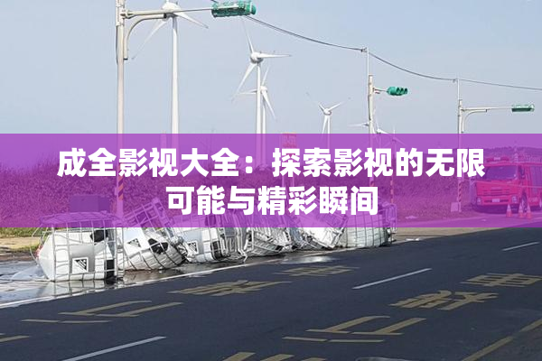 成全影视大全：探索影视的无限可能与精彩瞬间