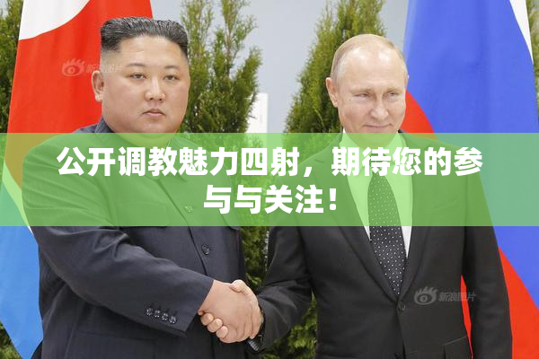 公开调教魅力四射，期待您的参与与关注！
