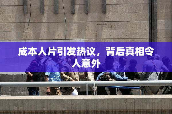成本人片引发热议，背后真相令人意外