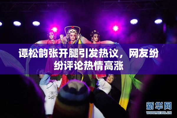 谭松韵张开腿引发热议，网友纷纷评论热情高涨