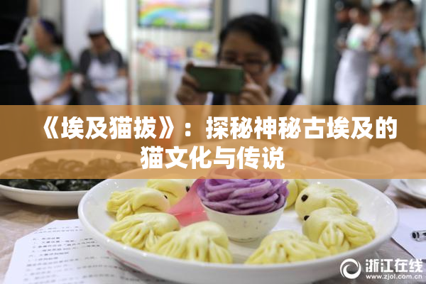 《埃及猫拔》：探秘神秘古埃及的猫文化与传说