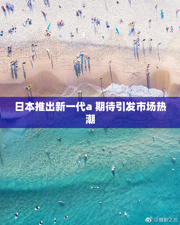 日本推出新一代a 期待引发市场热潮