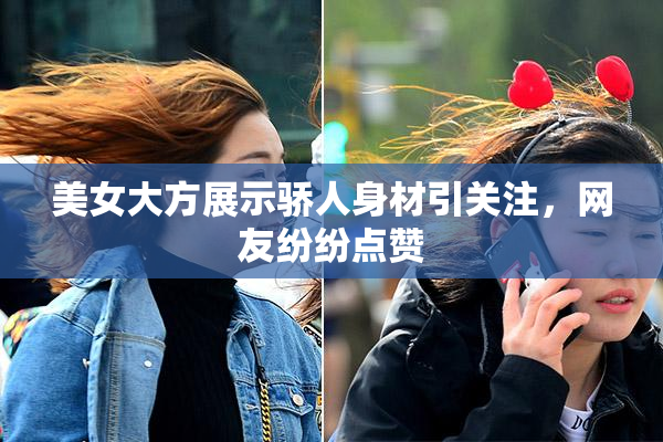 美女大方展示骄人身材引关注，网友纷纷点赞