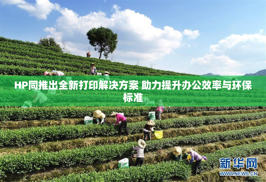 HP同推出全新打印解决方案 助力提升办公效率与环保标准
