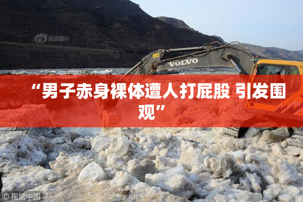 “男子赤身裸体遭人打屁股 引发围观”