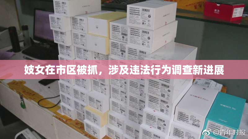 妓女在市区被抓，涉及违法行为调查新进展