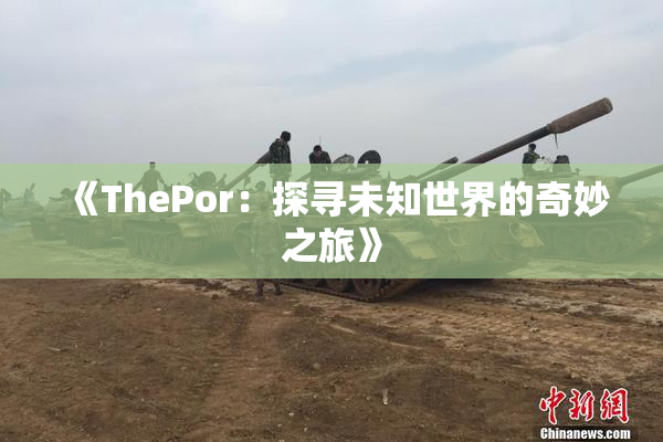 《ThePor：探寻未知世界的奇妙之旅》