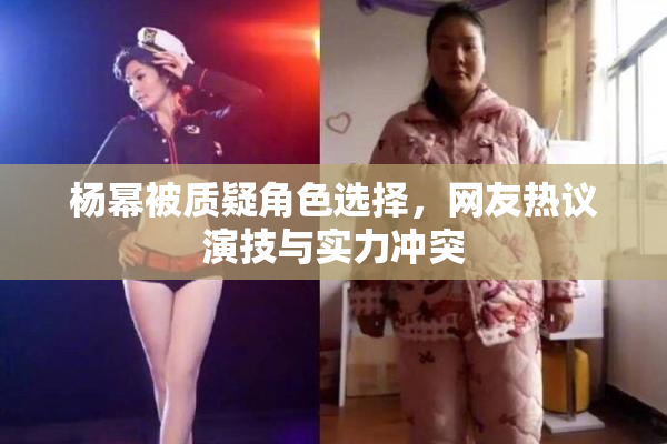 杨幂被质疑角色选择，网友热议演技与实力冲突