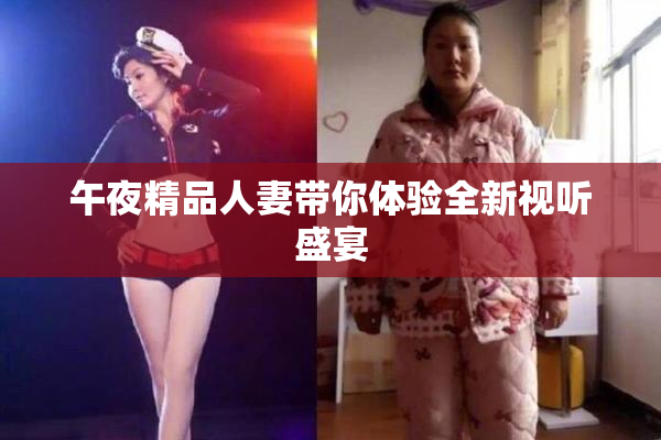 午夜精品人妻带你体验全新视听盛宴