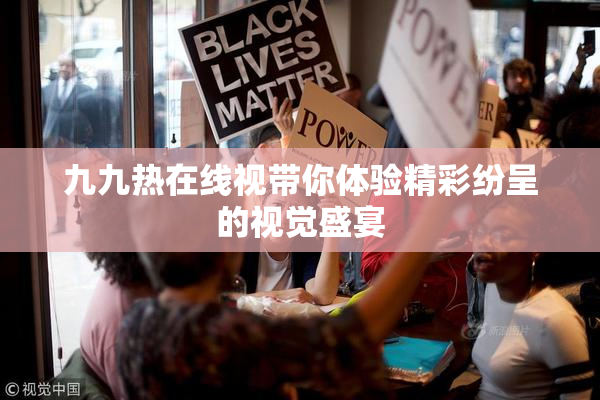 九九热在线视带你体验精彩纷呈的视觉盛宴