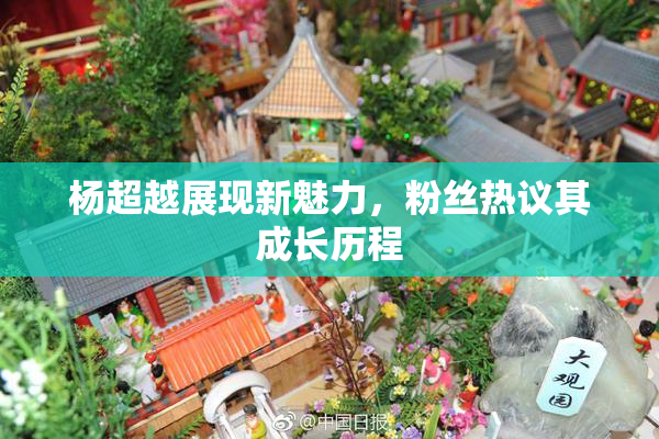 杨超越展现新魅力，粉丝热议其成长历程