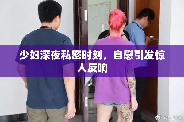 少妇深夜私密时刻，自慰引发惊人反响