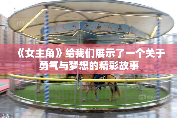 《女主角》给我们展示了一个关于勇气与梦想的精彩故事
