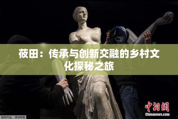 莜田：传承与创新交融的乡村文化探秘之旅