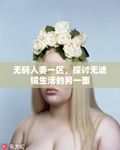 无码人妻一区，探讨无滤镜生活的另一面