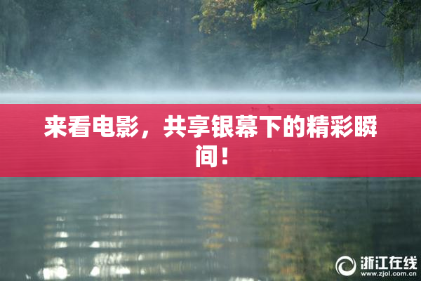 来看电影，共享银幕下的精彩瞬间！