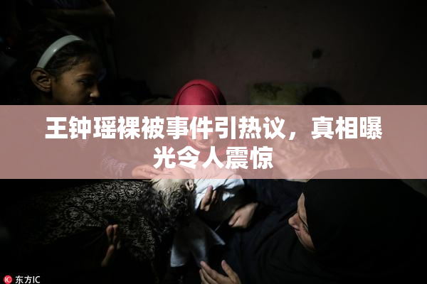 王钟瑶裸被事件引热议，真相曝光令人震惊