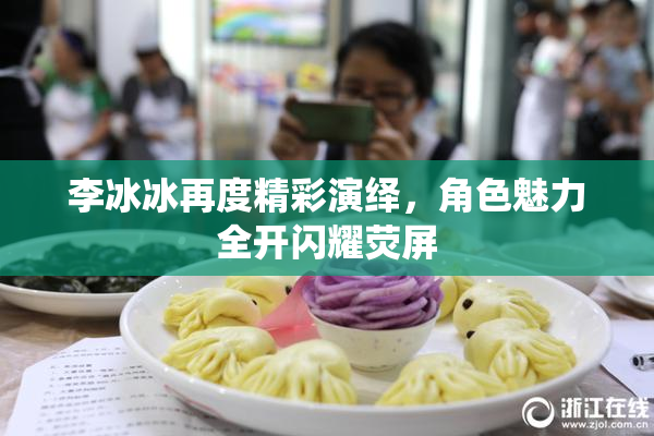 李冰冰再度精彩演绎，角色魅力全开闪耀荧屏