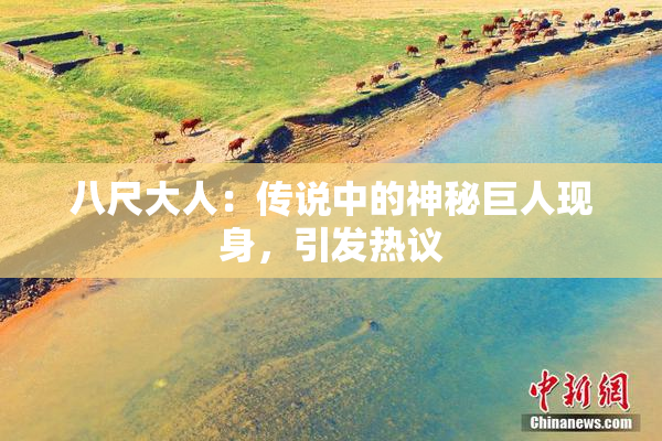 八尺大人：传说中的神秘巨人现身，引发热议