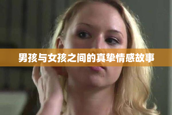 男孩与女孩之间的真挚情感故事