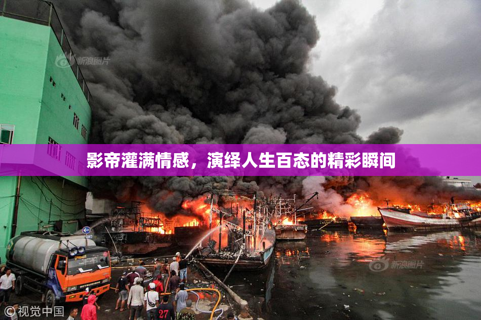 影帝灌满情感，演绎人生百态的精彩瞬间