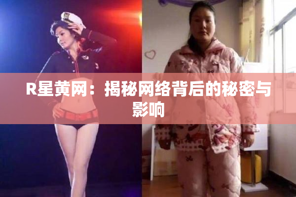 R星黄网：揭秘网络背后的秘密与影响