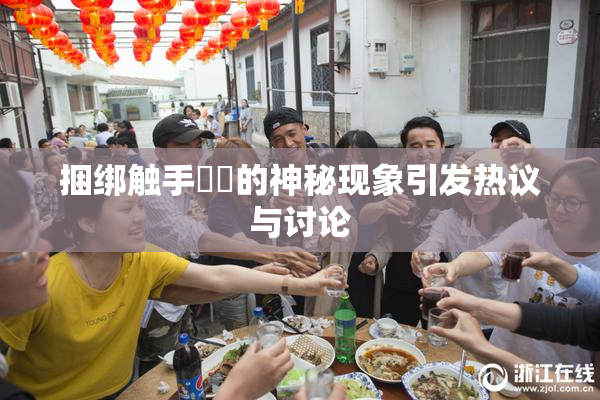 捆绑触手❌‌的神秘现象引发热议与讨论